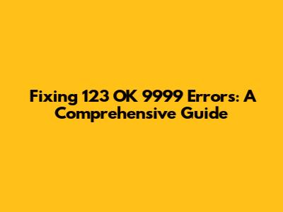 Fixing '123 OK 9999' Errors: A Comprehensive Guide