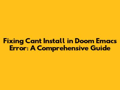Fixing 'Can't Install in Doom Emacs' Error: A Comprehensive Guide