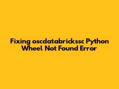 Fixing 'oscdatabrickssc Python Wheel Not Found' Error