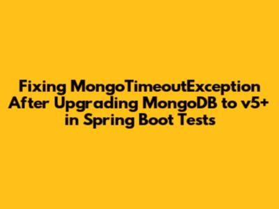 Fixing `MongoTimeoutException` After Upgrading MongoDB to v5+ in Spring Boot Tests