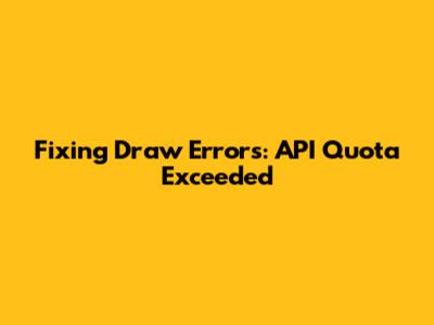 Fixing Draw Errors: API Quota Exceeded