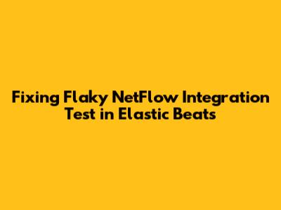 Fixing Flaky NetFlow Integration Test in Elastic Beats