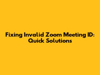 Fixing Invalid Zoom Meeting ID: Quick Solutions