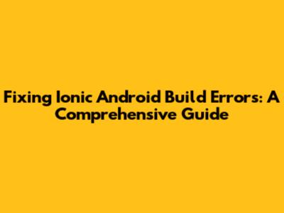 Fixing Ionic Android Build Errors: A Comprehensive Guide