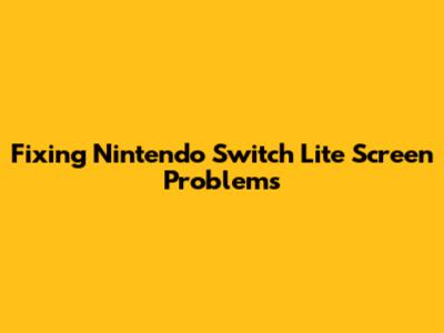 Fixing Nintendo Switch Lite Screen Problems