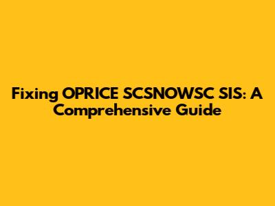 Fixing OPRICE SCSNOWSC SIS: A Comprehensive Guide