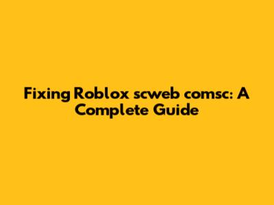 Fixing Roblox scweb comsc: A Complete Guide