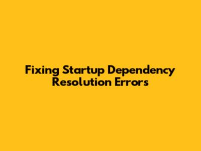 Fixing Startup Dependency Resolution Errors