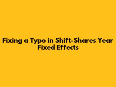 Fixing a Typo in Shift-Share's Year Fixed Effects