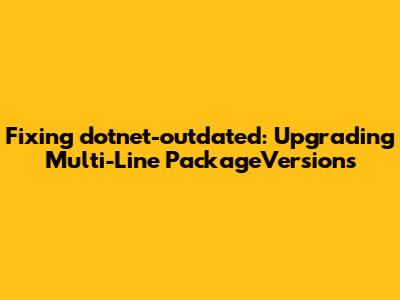 Fixing dotnet-outdated: Upgrading Multi-Line PackageVersions