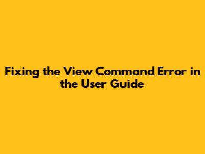 Fixing the 'View' Command Error in the User Guide