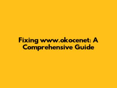 Fixing www.okocenet: A Comprehensive Guide