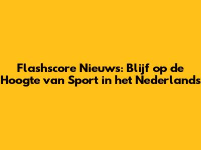 Flashscore Nieuws: Blijf op de Hoogte van Sport in het Nederlands