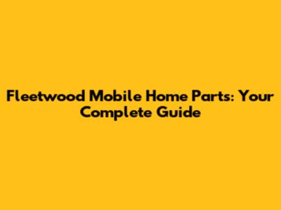 Fleetwood Mobile Home Parts: Your Complete Guide