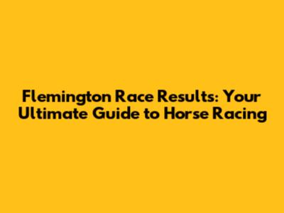 Flemington Race Results: Your Ultimate Guide to Horse Racing
