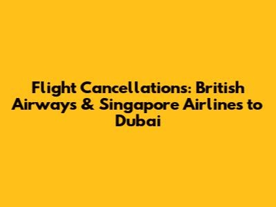 Flight Cancellations: British Airways & Singapore Airlines to Dubai