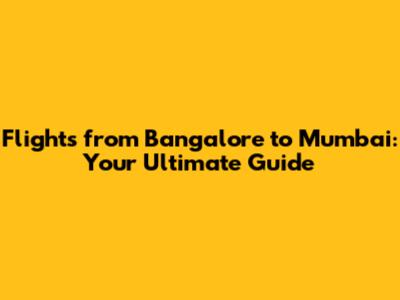 Flights from Bangalore to Mumbai: Your Ultimate Guide