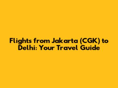Flights from Jakarta (CGK) to Delhi: Your Travel Guide