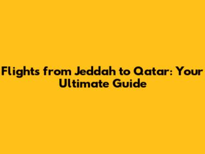 Flights from Jeddah to Qatar: Your Ultimate Guide