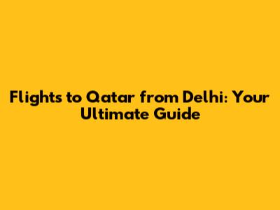 Flights to Qatar from Delhi: Your Ultimate Guide