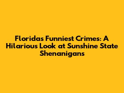 Florida's Funniest Crimes: A Hilarious Look at Sunshine State Shenanigans