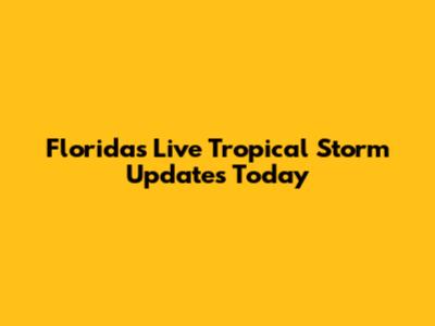 Florida's Live Tropical Storm Updates Today
