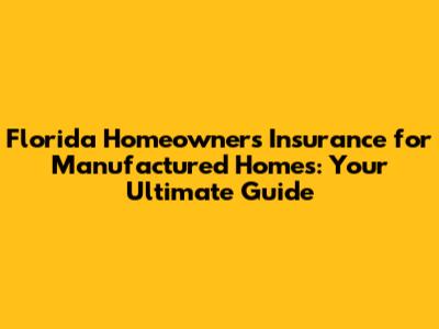 Florida Homeowners Insurance for Manufactured Homes: Your Ultimate Guide