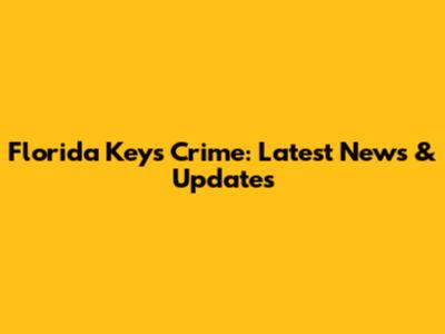 Florida Keys Crime: Latest News & Updates