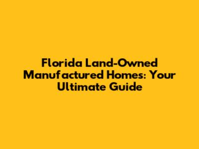 Florida Land-Owned Manufactured Homes: Your Ultimate Guide