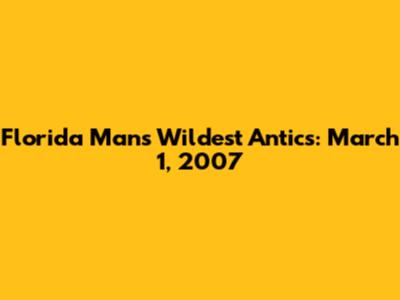 Florida Man's Wildest Antics: March 1, 2007
