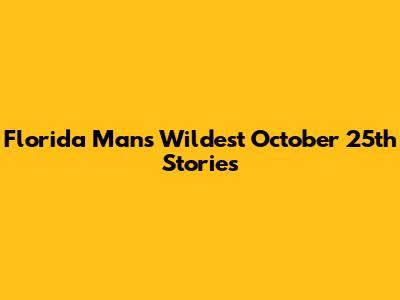 Florida Man's Wildest October 25th Stories