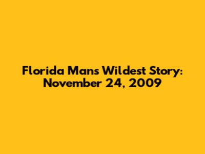 Florida Man's Wildest Story: November 24, 2009