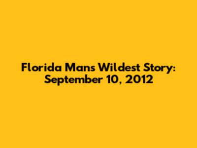 Florida Man's Wildest Story: September 10, 2012