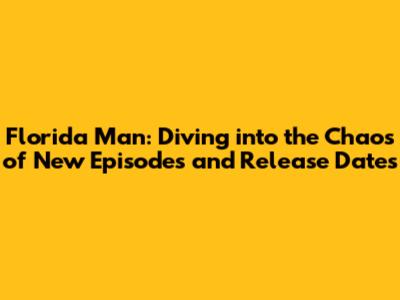 Florida Man: Diving into the Chaos of New Episodes and Release Dates