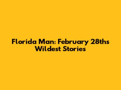 Florida Man: February 28th's Wildest Stories