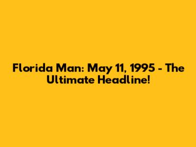 Florida Man: May 11, 1995 - The Ultimate Headline!