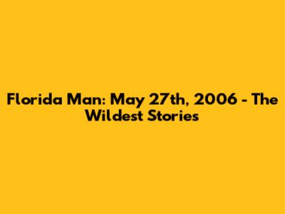 Florida Man: May 27th, 2006 - The Wildest Stories