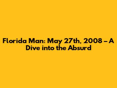 Florida Man: May 27th, 2008 – A Dive into the Absurd