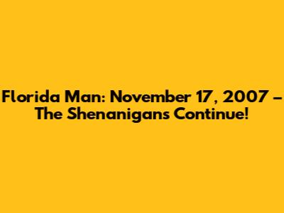 Florida Man: November 17, 2007 – The Shenanigans Continue!