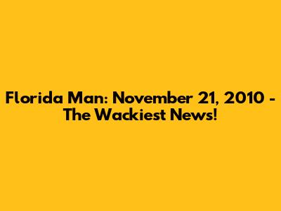 Florida Man: November 21, 2010 - The Wackiest News!