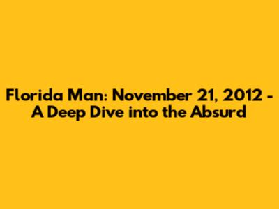 Florida Man: November 21, 2012 - A Deep Dive into the Absurd