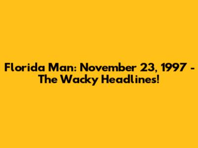 Florida Man: November 23, 1997 - The Wacky Headlines!