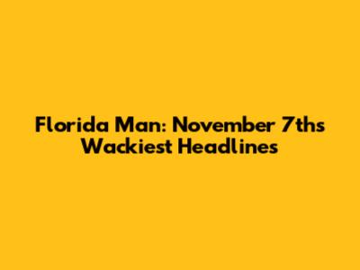 Florida Man: November 7th's Wackiest Headlines