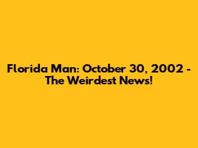 Florida Man: October 30, 2002 - The Weirdest News!