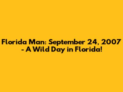 Florida Man: September 24, 2007 - A Wild Day in Florida!