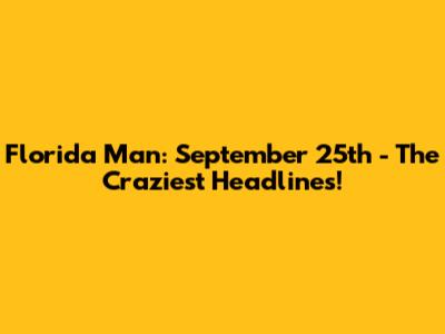 Florida Man: September 25th - The Craziest Headlines!