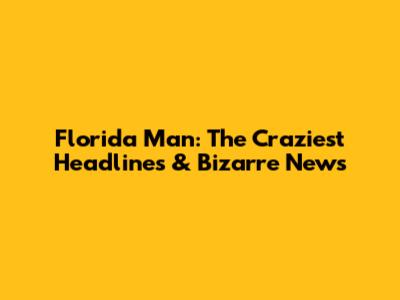 Florida Man: The Craziest Headlines & Bizarre News