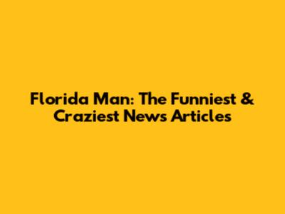 Florida Man: The Funniest & Craziest News Articles