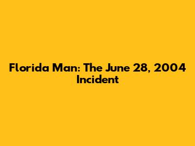 Florida Man: The June 28, 2004 Incident
