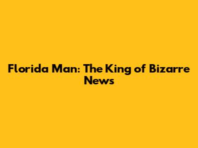 Florida Man: The King of Bizarre News